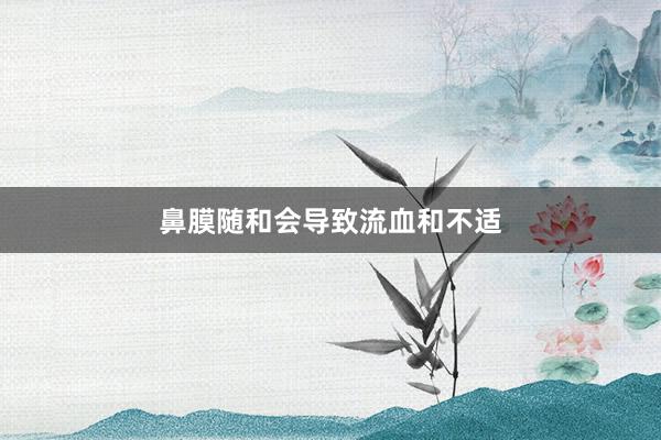 鼻膜随和会导致流血和不适