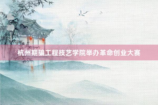 杭州期骗工程技艺学院举办革命创业大赛