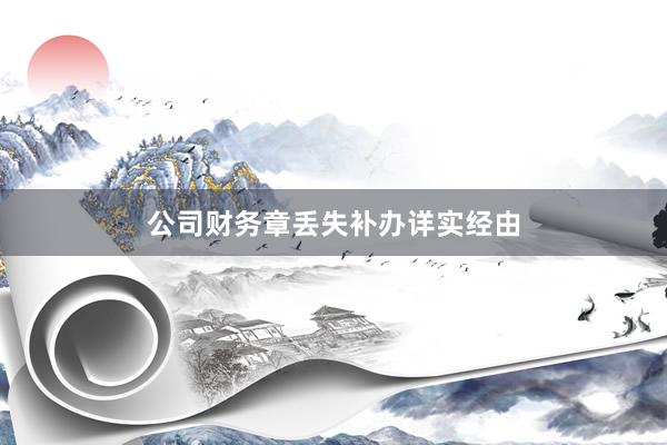 公司财务章丢失补办详实经由